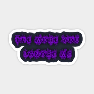 THE MORE YOU LGNORE ME Sticker